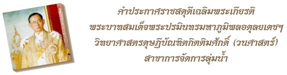 คำประกาศราชสดุดีเฉลิมพระเกียรติ
พระบาทสมเด็จพระปรมินทรมหาภูมิพลอดุลยเดชฯ
 วิทยาศาสตรดุษฎีบัณฑิตกิตติมศักดิ์ (วนศาสตร์) สาขาการจัดการลุ่มน้ำ